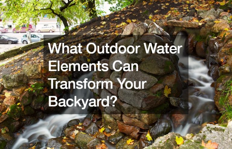 What Outdoor Water Elements Can Transform Your Backyard?