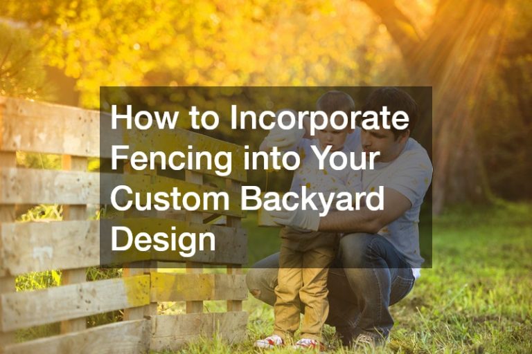 How to Incorporate Fencing into Your Custom Backyard Design