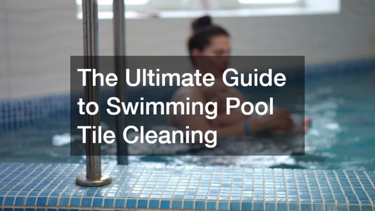 The Ultimate Guide to Swimming Pool Tile Cleaning