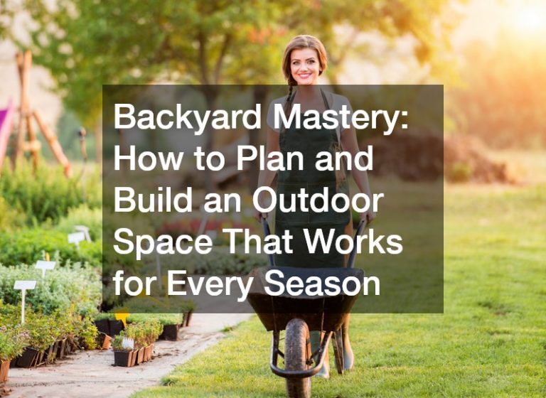 Backyard Mastery: How to Plan and Build an Outdoor Space That Works for Every Season