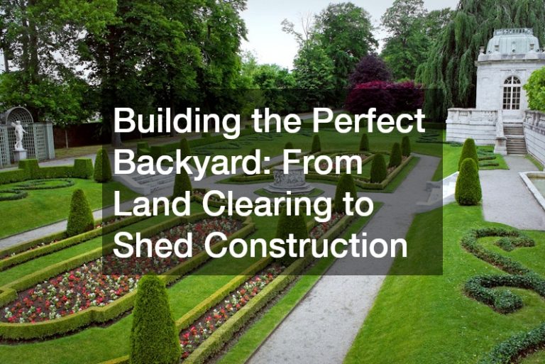 Building the Perfect Backyard  From Land Clearing to Shed Construction
