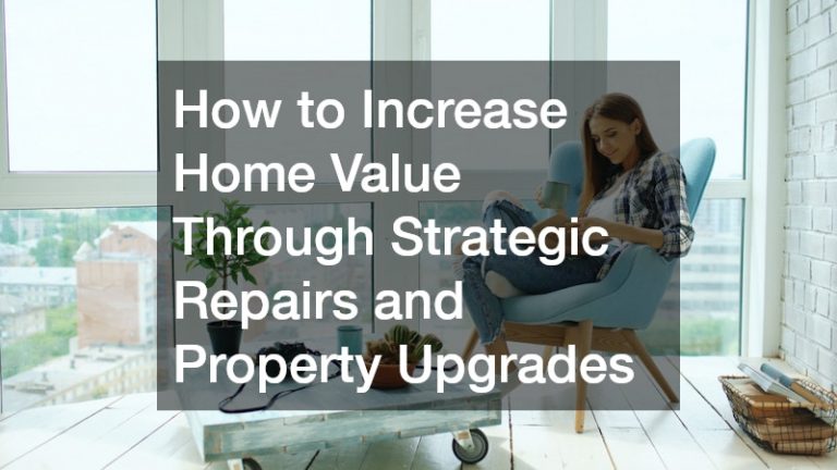 How to Increase Home Value Through Strategic Repairs and Property Upgrades